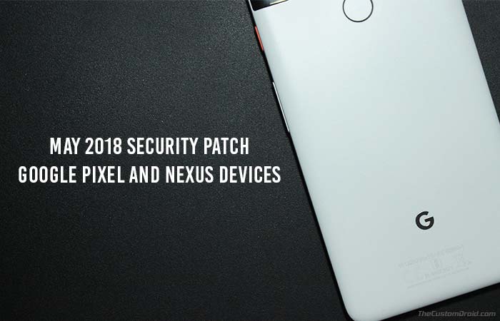 Install May 2018 Security Patch on Google Pixel and Nexus Devices | The ...