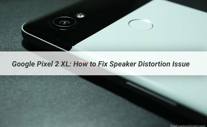 How to Fix Google Pixel 2 XL Speaker Distortion Issue