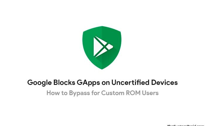 Google Blocks GApps on Uncertified Devices: How to Bypass