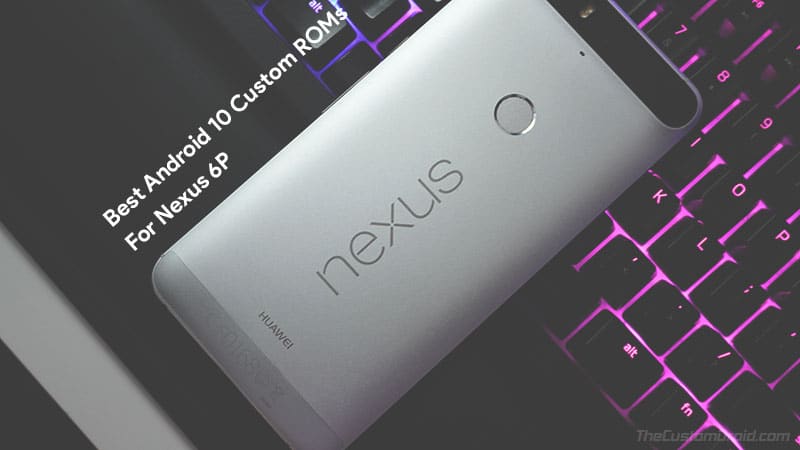 Best Android 10 Custom ROMs for Nexus 6P